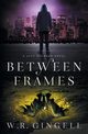 Between Frames, Gingell W.R.