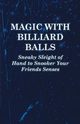 Magic with Billiard Balls - Sneaky Sleight of Hand to Snooker Your Friends Senses, Anon