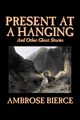 Present at a Hanging and Other Ghost Stories by Ambrose Bierce, Fiction, Ghost, Horror, Short Stories, Bierce Ambrose