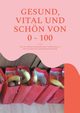 Gesund, vital und schn von 0 - 100, Winkle-Wolf Britta