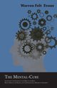 The Mental-Cure - Illustrating the Influence of the Mind on the Body, Both in Health and Disease, and the Psychological Method of Treatment; With an Essay on The New Age By William Al-Sharif, Evans Warren Felt