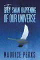 The Grey Swan Happening of our Universe, Perks Maurice