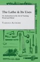 The Lathe & Its Uses - Or, Instruction in the Art of Turning Wood and Metal, Various