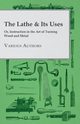 The Lathe & Its Uses - Or, Instruction in the Art of Turning Wood and Metal, Various