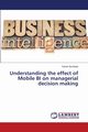 Understanding the effect of Mobile BI on managerial decision making, Buchana Yasser