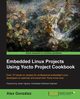 Embedded Linux Projects Using Yocto Project Cookbook, Gonzlez Alex