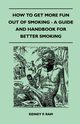 How to Get More Fun Out of Smoking - A Guide and Handbook for Better Smoking, Ram Sidney P.