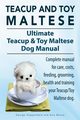 Teacup Maltese and Toy Maltese Dogs. Ultimate Teacup & Toy Maltese Book. Complete manual for care, costs, feeding, grooming, health and training your Teacup/Toy Maltese dog., Hoppendale George