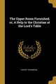 The Upper Room Furnished; or, A Help to the Christian at the Lord's Table, Drummond Harriet