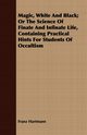 Magic, White and Black; Or, The Science of Finate and Infinate Life, Containing Practical Hints for Students of Occultism, Hartmann Franz