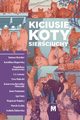 Kiciusie, koty, sierciuchy, Betcher Tomasz, Gogowska Karolina, Kruszewska Magdalena, Lorenc S.J., Maecki Ewa, Miszczuk Katarzy