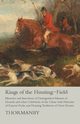 Kings of the Hunting-Field - Memoirs and Anecdotes of Distinguished Masters of Hounds and other Celebrities of the Chase with Histories of Famous Packs, and Hunting Traditions of Great Houses, Thormanby