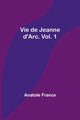 Vie de Jeanne d'Arc. Vol. 1, France Anatole
