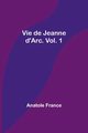 Vie de Jeanne d'Arc. Vol. 1, France Anatole