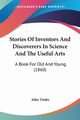 Stories Of Inventors And Discoverers In Science And The Useful Arts, Timbs John