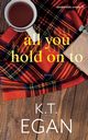 All You Hold On To, Egan K.T.