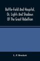 Battle-Field And Hospital, Or, Lights And Shadows Of The Great Rebellion, P. Brockett L.