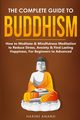 The Complete Guide to Buddhism, How to Meditate & Mindfulness Meditation to Reduce Stress, Anxiety & Find Lasting Happiness, For Beginners to Advanced (3 in 1 Bundle), Anand Harini
