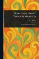 How to Be Happy Though Married, Hardy E. J. (Edward John)