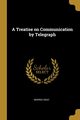 A Treatise on Communication by Telegraph, Gray Morris