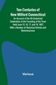 Two Centuries of New Milford Connecticut An Account of the Bi-Centennial Celebration of the Founding of the Town Held June 15, 16, 17, and 18, 1907, With a Number of Historical Articles and Reminiscences, Various