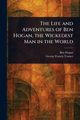 The Life and Adventures of Ben Hogan, the Wickedest Man in the World, Hogan Ben (Benedict)
