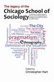 Legacy of the Chicago School. A Collection of Essays in Honour of the Chicago School of Sociology During the First Half of the 20th Century., Hart Christopher