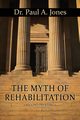The Myth of Rehabilitation (Second Printing), Jones Paul A.