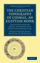 The Christian Topography of Cosmas, an Egyptian Monk, Indicopleustes Cosmas