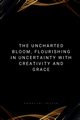 The Uncharted Bloom, Flourishing in Uncertainty with Creativity and Grace, Joseph Emmanuel