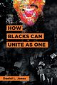 How Blacks Can Unite as One, Jones Daniel L.