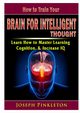 How to Train Your Brain for Intelligent Thought Learn How to Master Learning, Cognition, & Increase IQ, Pinkleton Joseph