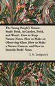 The Young People's Nature-Study Book, in Garden, Field, and Wood - How to Keep Nature-Notes, How to Make an Observing-Glass, How to Make a Nature-Camera, and How to Identify Birds' Nests, Sedgwick S. N.