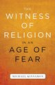 The Witness of Religion in an Age of Fear, Kinnamon Michael