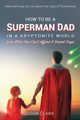 How To Be A Superman Dad In A Kryptonite World, Clark John