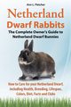 Netherland Dwarf Rabbits, The Complete Owner's Guide to Netherland Dwarf Bunnies, How to Care for your Netherland Dwarf, including Health, Breeding, Lifespan, Colors, Diet, Facts and Clubs, Fletcher Ann L.