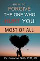 How To Forgive The One Who Hurt You Most Of All, Gelb PhD JD Dr. Suzanne