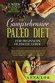 The Comprehensive Paleo Diet for Beginners Ultimate Guide, Lor Anna