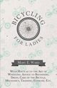 Bicycling for Ladies - With Hints as to the Art of Wheeling, Advice to Beginners, Dress, Care of the Bicycle, Mechanics, Training, Exercise, Etc., Ward Mary E.