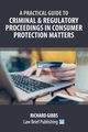 A Practical Guide to Criminal and Regulatory Proceedings in Consumer Protection Matters, Gibbs Richard