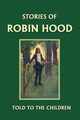 Stories of Robin Hood Told to the Children (Yesterday's Classics), Marshall H. E.