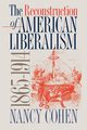 The Reconstruction of American Liberalism, 1865-1914, Cohen Nancy