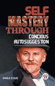 SELF MASTERY THROUGH CONSCIOUS AUTOSUGGESTION, Coue Emile