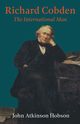 Richard Cobden - The International Man, Hobson John Atkinson