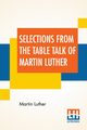 Selections From The Table Talk Of Martin Luther, Luther Martin