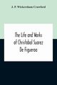 The Life And Works Of Christobal Suarez De Figueroa, P. Wickersham Crawford J.