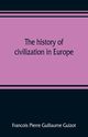 The history of civilization in Europe, Pierre Guillaume Guizot Francois