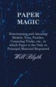 Paper magic - Entertaining and Amusing Models, Toys, Puzzles, Conjuring Tricks, etc., in which Paper is the Only or Principal Material Required, Blyth Will