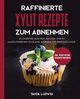 Raffinierte Xylit Rezepte zum Abnehmen, Ludwig Tanja