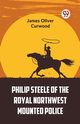 Philip Steele Of The Royal Northwest Mounted Police, Oliver Curwood James
